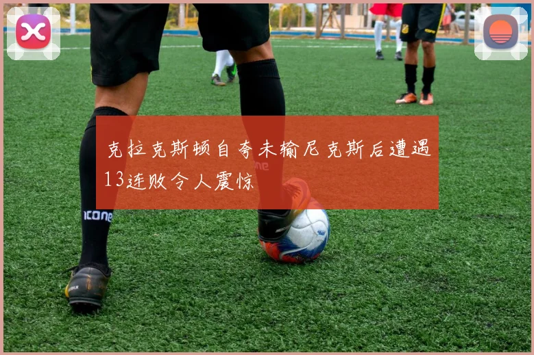 克拉克斯顿自夸未输尼克斯后遭遇13连败令人震惊