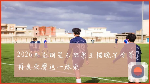 2026年全明星东部票王揭晓字母哥再度荣膺这一殊荣