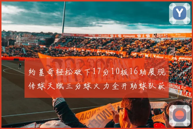 约基奇轻松砍下17分10板16助展现传球天赋三分球火力全开助球队获胜