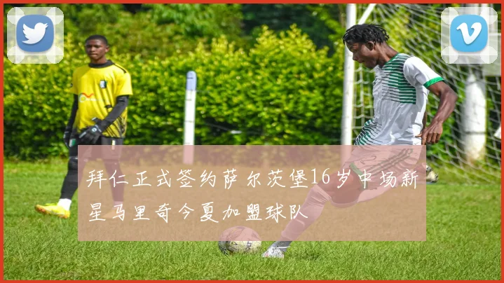 拜仁正式签约萨尔茨堡16岁中场新星马里奇今夏加盟球队
