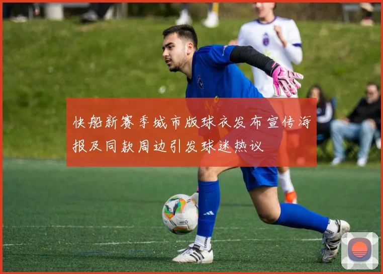 快船新赛季城市版球衣发布宣传海报及同款周边引发球迷热议