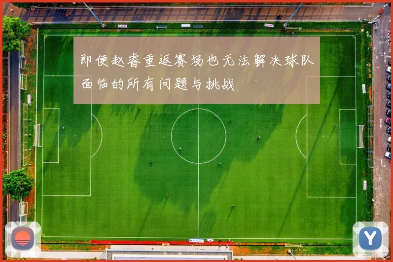 即便赵睿重返赛场也无法解决球队面临的所有问题与挑战