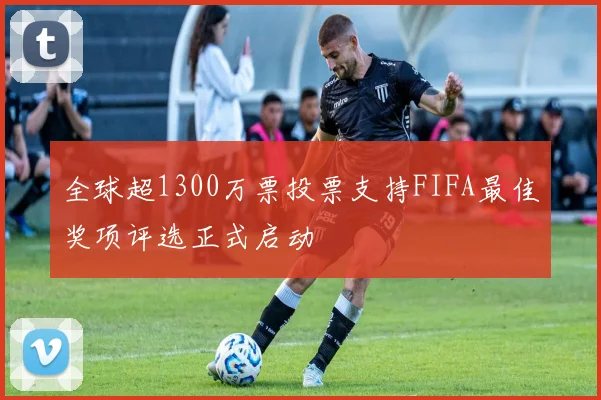 全球超1300万票投票支持FIFA最佳奖项评选正式启动
