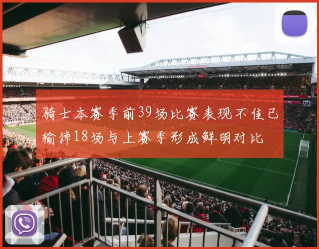 骑士本赛季前39场比赛表现不佳已输掉18场与上赛季形成鲜明对比