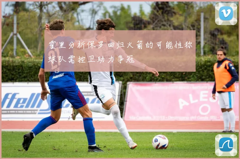 霍里分析保罗回归火箭的可能性称球队需控卫助力争冠