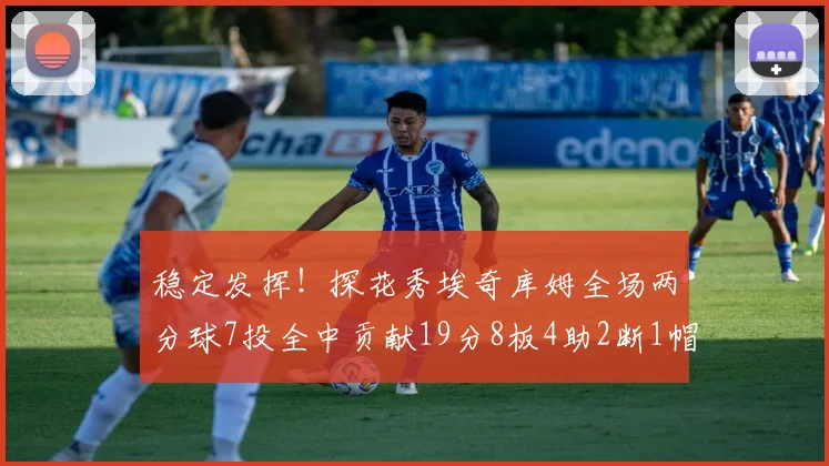 稳定发挥！探花秀埃奇库姆全场两分球7投全中贡献19分8板4助2断1帽