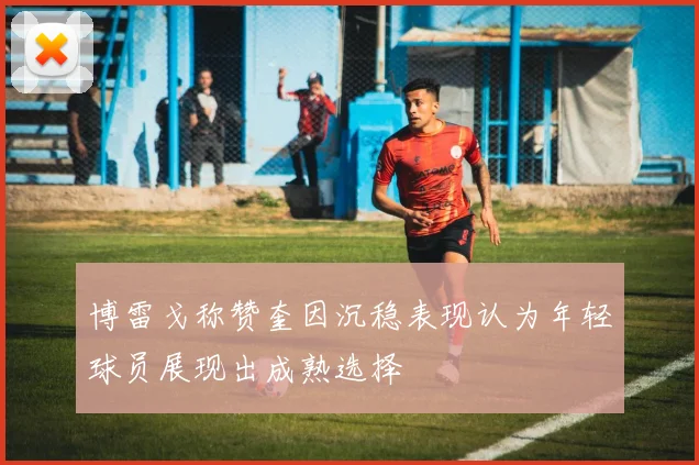 博雷戈称赞奎因沉稳表现认为年轻球员展现出成熟选择