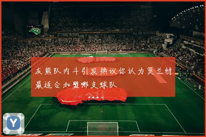 灰熊队内斗引发热议你认为莫兰特最适合加盟哪支球队