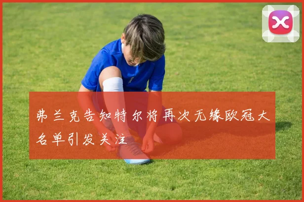 弗兰克告知特尔将再次无缘欧冠大名单引发关注