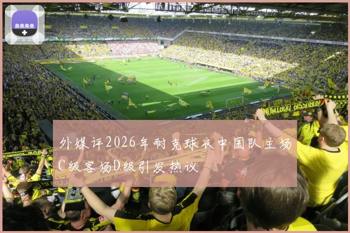 外媒评2026年耐克球衣中国队主场C级客场D级引发热议