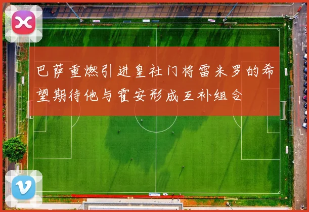 巴萨重燃引进皇社门将雷米罗的希望期待他与霍安形成互补组合