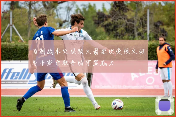 马刺战术失误致火箭进攻受限文班与卡斯尔联手防守显威力