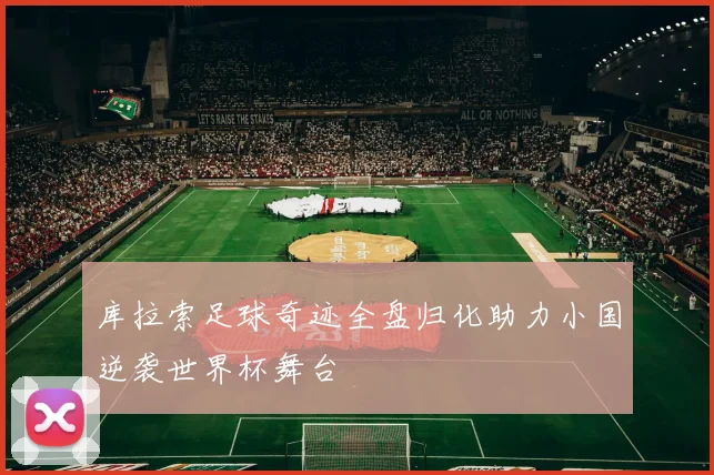 库拉索足球奇迹全盘归化助力小国逆袭世界杯舞台