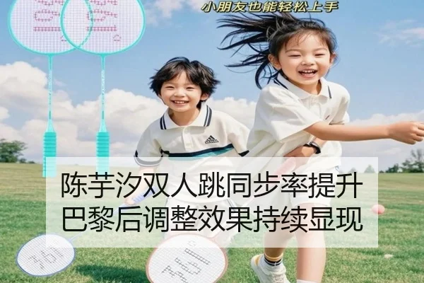陈芋汐双人跳同步率提升 巴黎后调整效果持续显现 - hth